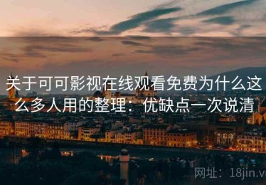 关于可可影视在线观看免费为什么这么多人用的整理：优缺点一次说清