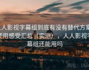 人人影视字幕组到底有没有替代方案？使用感受汇总（实测），人人影视字幕组还能用吗