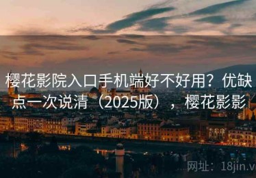 樱花影院入口手机端好不好用？优缺点一次说清（2025版），樱花影影