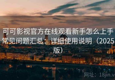 可可影视官方在线观看新手怎么上手常见问题汇总：详细使用说明（2025版）