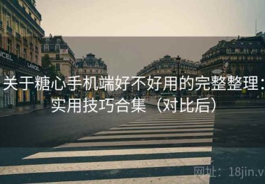 关于糖心手机端好不好用的完整整理：实用技巧合集（对比后）