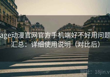 age动漫官网官方手机端好不好用问题汇总：详细使用说明（对比后）