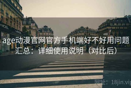 age动漫官网官方手机端好不好用问题汇总：详细使用说明（对比后）