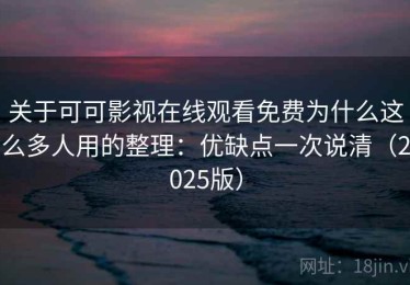 关于可可影视在线观看免费为什么这么多人用的整理：优缺点一次说清（2025版）