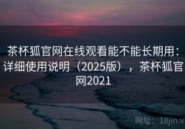 茶杯狐官网在线观看能不能长期用：详细使用说明（2025版），茶杯狐官网2021