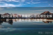 age动漫官网下载常见问题有哪些全解析：效率提升方法（完整整理）