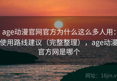 age动漫官网官方为什么这么多人用：使用路线建议（完整整理），age动漫官方网是哪个