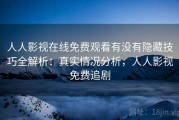 人人影视在线免费观看有没有隐藏技巧全解析：真实情况分析，人人影视免费追剧