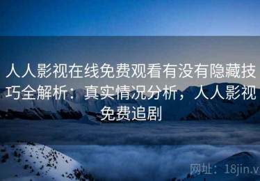 人人影视在线免费观看有没有隐藏技巧全解析：真实情况分析，人人影视免费追剧