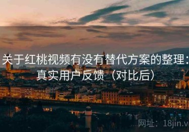 关于红桃视频有没有替代方案的整理：真实用户反馈（对比后）