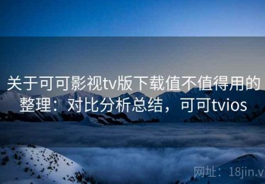关于可可影视tv版下载值不值得用的整理：对比分析总结，可可tvios