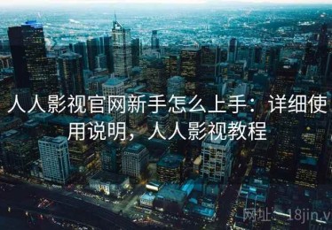 人人影视官网新手怎么上手：详细使用说明，人人影视教程
