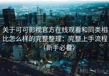 关于可可影视官方在线观看和同类相比怎么样的完整整理：完整上手流程（新手必看）