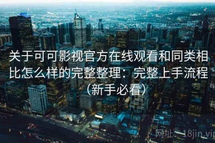 关于可可影视官方在线观看和同类相比怎么样的完整整理：完整上手流程（新手必看）