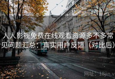 人人影视免费在线观看资源多不多常见问题汇总：真实用户反馈（对比后）