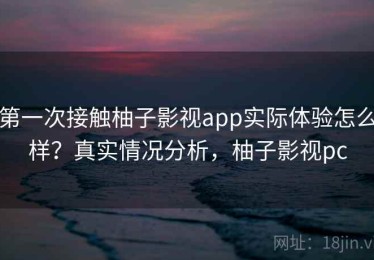 第一次接触柚子影视app实际体验怎么样？真实情况分析，柚子影视pc