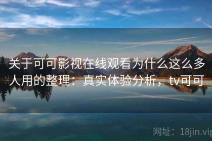 关于可可影视在线观看为什么这么多人用的整理：真实体验分析，tv可可