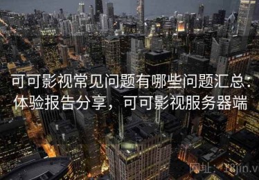 可可影视常见问题有哪些问题汇总：体验报告分享，可可影视服务器端