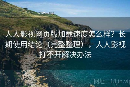 人人影视网页版加载速度怎么样？长期使用结论（完整整理），人人影视打不开解决办法