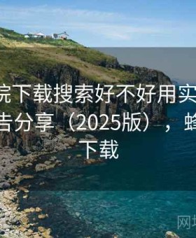 蜂鸟影院下载搜索好不好用实测结果：体验报告分享（2025版），蜂鸟影音下载