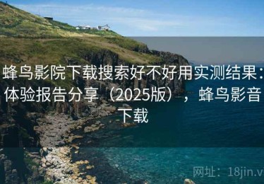 蜂鸟影院下载搜索好不好用实测结果：体验报告分享（2025版），蜂鸟影音下载