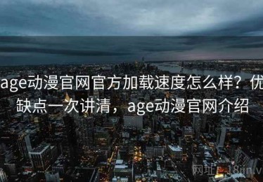 age动漫官网官方加载速度怎么样？优缺点一次讲清，age动漫官网介绍