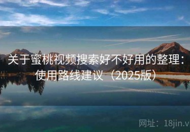 关于蜜桃视频搜索好不好用的整理：使用路线建议（2025版）