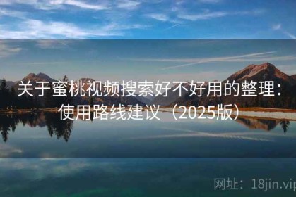 关于蜜桃视频搜索好不好用的整理：使用路线建议（2025版）