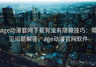 age动漫官网下载有没有隐藏技巧：常见问题解答，age动漫官网软件