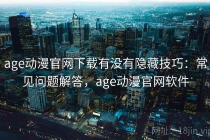 age动漫官网下载有没有隐藏技巧：常见问题解答，age动漫官网软件
