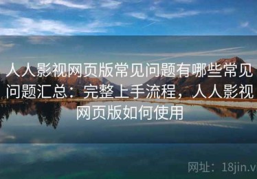人人影视网页版常见问题有哪些常见问题汇总：完整上手流程，人人影视网页版如何使用