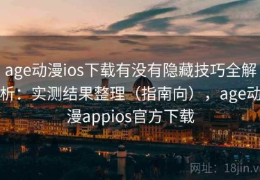 age动漫ios下载有没有隐藏技巧全解析：实测结果整理（指南向），age动漫appios官方下载