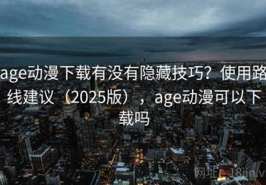 age动漫下载有没有隐藏技巧？使用路线建议（2025版），age动漫可以下载吗