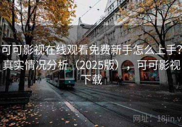 可可影视在线观看免费新手怎么上手？真实情况分析（2025版），可可影视下载