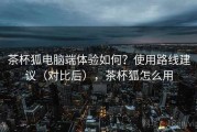 茶杯狐电脑端体验如何？使用路线建议（对比后），茶杯狐怎么用