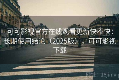 可可影视官方在线观看更新快不快：长期使用结论（2025版），可可影视下载