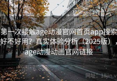 第一次接触age动漫官网首页app搜索好不好用？真实体验分析（2025版），age动漫动画官网链接