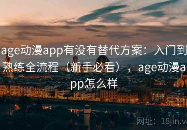 age动漫app有没有替代方案：入门到熟练全流程（新手必看），age动漫app怎么样