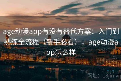 age动漫app有没有替代方案：入门到熟练全流程（新手必看），age动漫app怎么样