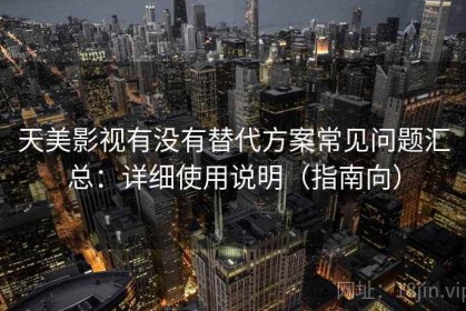 天美影视有没有替代方案常见问题汇总：详细使用说明（指南向）