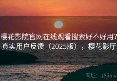 樱花影院官网在线观看搜索好不好用？真实用户反馈（2025版），樱花影厅