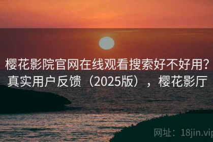 樱花影院官网在线观看搜索好不好用？真实用户反馈（2025版），樱花影厅