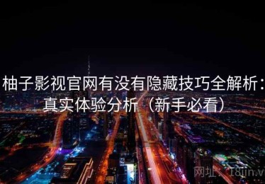 柚子影视官网有没有隐藏技巧全解析：真实体验分析（新手必看）