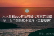 人人影视app有没有替代方案实测结论：入门到熟练全流程（完整整理）