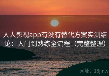 人人影视app有没有替代方案实测结论：入门到熟练全流程（完整整理）