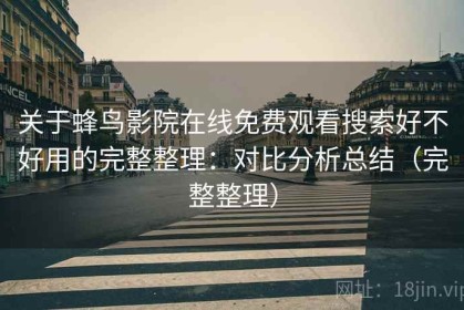 关于蜂鸟影院在线免费观看搜索好不好用的完整整理：对比分析总结（完整整理）