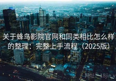 关于蜂鸟影院官网和同类相比怎么样的整理：完整上手流程（2025版）