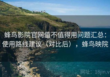 蜂鸟影院官网值不值得用问题汇总：使用路线建议（对比后），蜂鸟映院