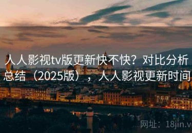 人人影视tv版更新快不快？对比分析总结（2025版），人人影视更新时间