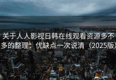 关于人人影视日韩在线观看资源多不多的整理：优缺点一次说清（2025版）